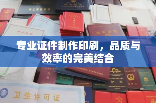 错那专业证件制作印刷，品质与效率的完美结合