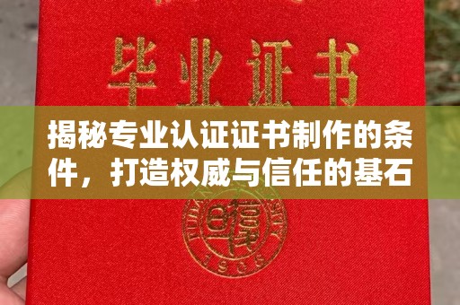 错那揭秘专业认证证书制作的条件，打造权威与信任的基石