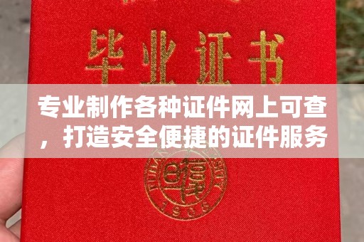 错那专业制作各种证件网上可查，打造安全便捷的证件服务