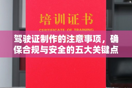 错那驾驶证制作的注意事项，确保合规与安全的五大关键点