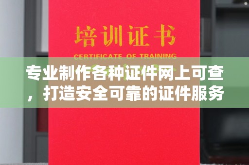 错那专业制作各种证件网上可查，打造安全可靠的证件服务