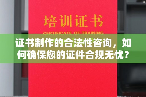 错那证书制作的合法性咨询，如何确保您的证件合规无忧？