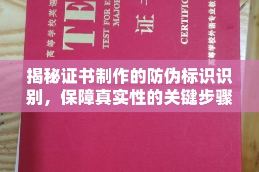错那揭秘证书制作的防伪标识识别，保障真实性的关键步骤