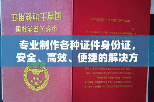 错那专业制作各种证件身份证，安全、高效、便捷的解决方案