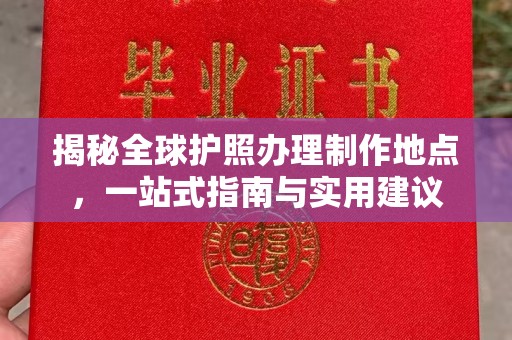 错那揭秘全球护照办理制作地点，一站式指南与实用建议