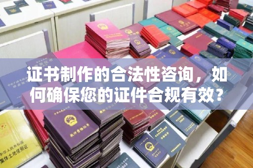错那证书制作的合法性咨询，如何确保您的证件合规有效？