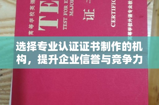 错那选择专业认证证书制作的机构，提升企业信誉与竞争力