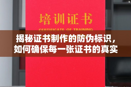 错那揭秘证书制作的防伪标识，如何确保每一张证书的真实性？