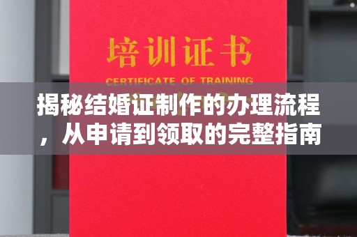 错那揭秘结婚证制作的办理流程，从申请到领取的完整指南