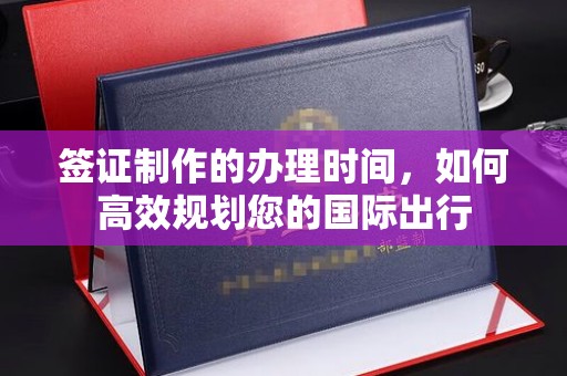 错那签证制作的办理时间，如何高效规划您的国际出行