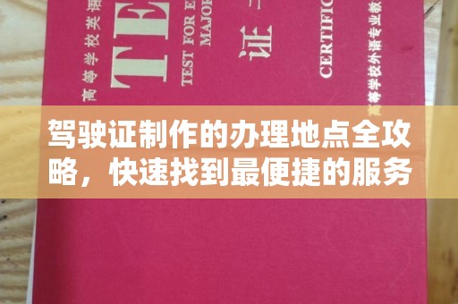 错那驾驶证制作的办理地点全攻略，快速找到最便捷的服务点