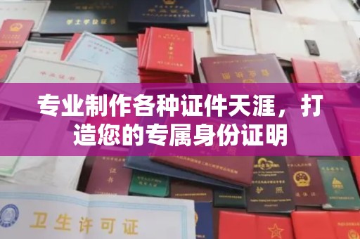 错那专业制作各种证件天涯，打造您的专属身份证明