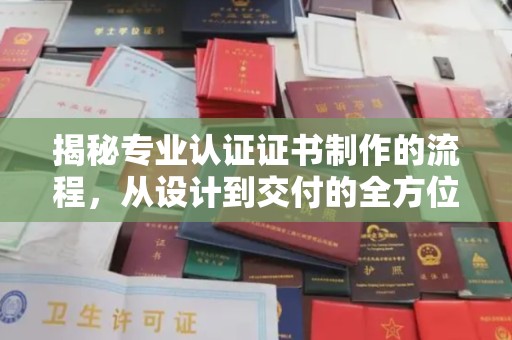 错那揭秘专业认证证书制作的流程，从设计到交付的全方位指南