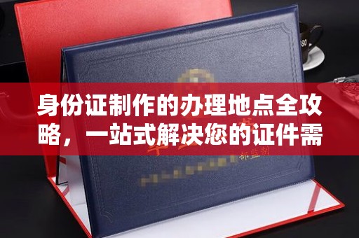 错那身份证制作的办理地点全攻略，一站式解决您的证件需求