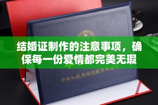错那结婚证制作的注意事项，确保每一份爱情都完美无瑕