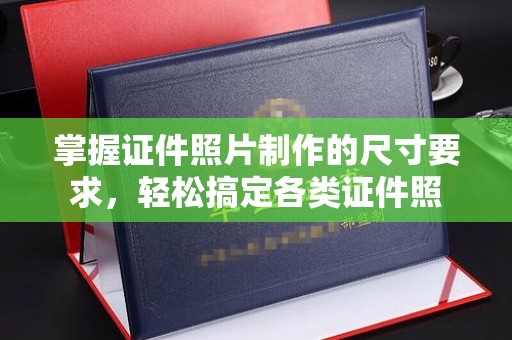错那掌握证件照片制作的尺寸要求，轻松搞定各类证件照