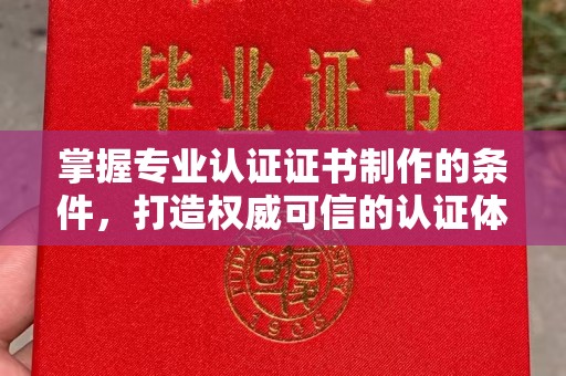 错那掌握专业认证证书制作的条件，打造权威可信的认证体系