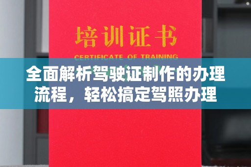 错那全面解析驾驶证制作的办理流程，轻松搞定驾照办理