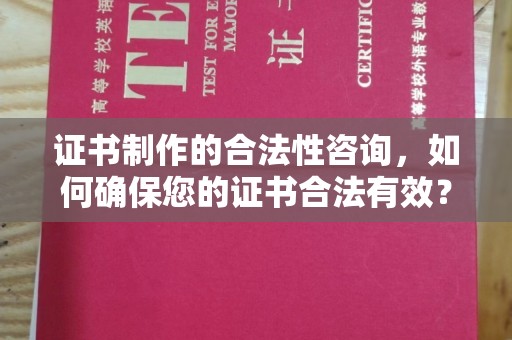 错那证书制作的合法性咨询，如何确保您的证书合法有效？