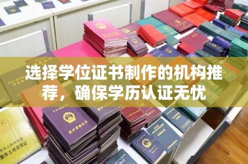错那选择学位证书制作的机构推荐，确保学历认证无忧