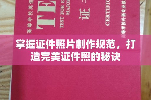 错那掌握证件照片制作规范，打造完美证件照的秘诀