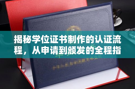 错那揭秘学位证书制作的认证流程，从申请到颁发的全程指南