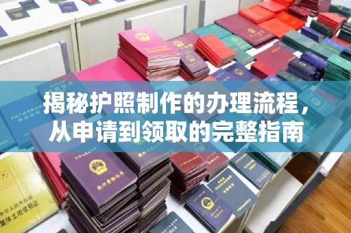 错那揭秘护照制作的办理流程，从申请到领取的完整指南