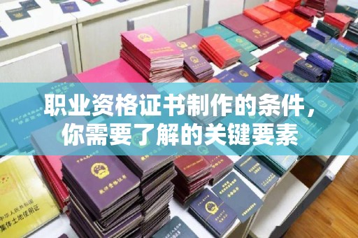 错那职业资格证书制作的条件，你需要了解的关键要素