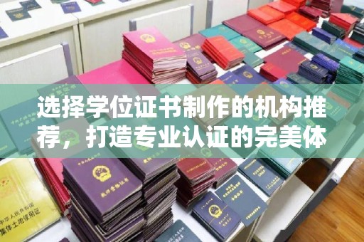 错那选择学位证书制作的机构推荐，打造专业认证的完美体验