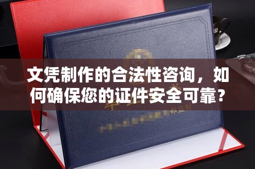 错那文凭制作的合法性咨询，如何确保您的证件安全可靠？