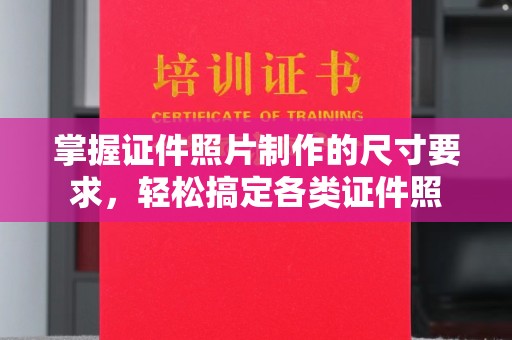 错那掌握证件照片制作的尺寸要求，轻松搞定各类证件照