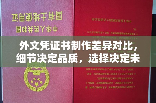 错那外文凭证书制作差异对比，细节决定品质，选择决定未来