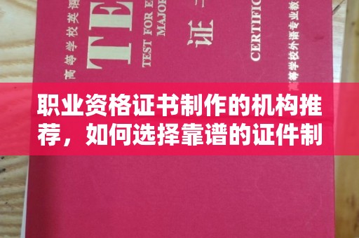错那职业资格证书制作的机构推荐，如何选择靠谱的证件制作公司？
