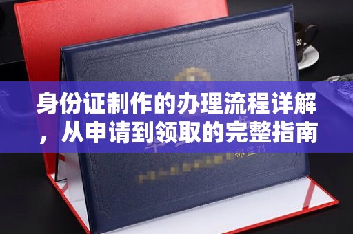 错那身份证制作的办理流程详解，从申请到领取的完整指南