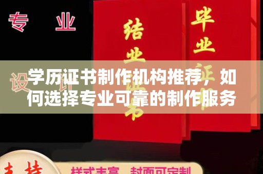 错那学历证书制作机构推荐，如何选择专业可靠的制作服务？