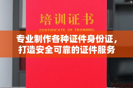 错那专业制作各种证件身份证，打造安全可靠的证件服务