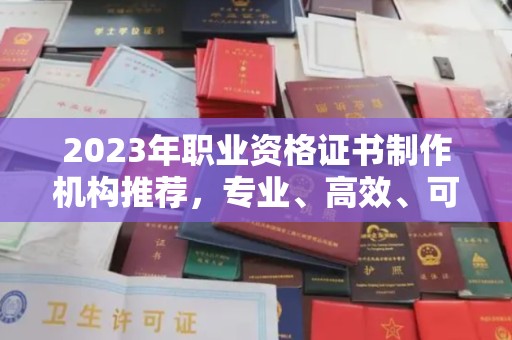 错那2023年职业资格证书制作机构推荐，专业、高效、可靠的选择指南