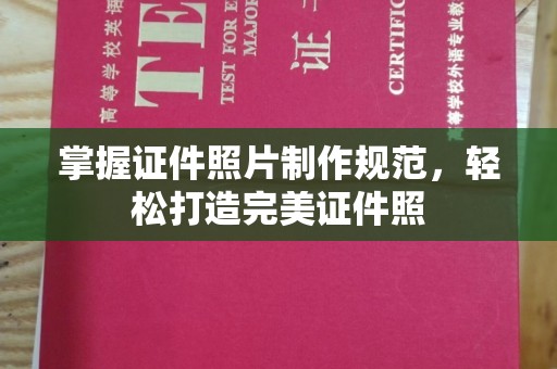 错那掌握证件照片制作规范，轻松打造完美证件照