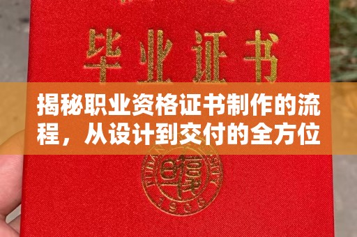 错那揭秘职业资格证书制作的流程，从设计到交付的全方位解析